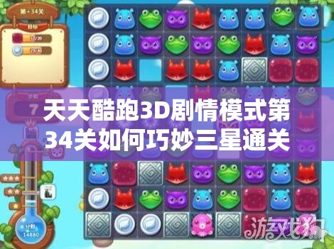 天天酷跑3D剧情模式第34关如何巧妙三星通关？全攻略揭秘！