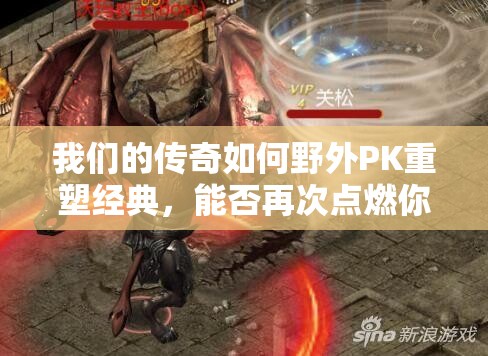 我们的传奇如何野外PK重塑经典，能否再次点燃你的热血激情？
