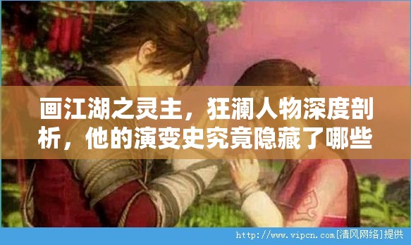画江湖之灵主，狂澜人物深度剖析，他的演变史究竟隐藏了哪些秘密？