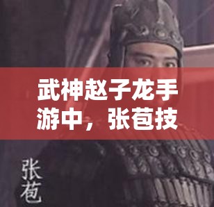 武神赵子龙手游中，张苞技能图鉴曝光，他究竟有何逆天神技？