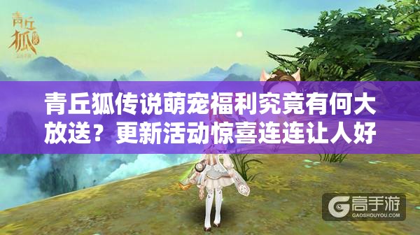 青丘狐传说萌宠福利究竟有何大放送？更新活动惊喜连连让人好奇！