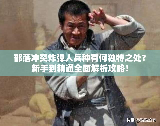 部落冲突炸弹人兵种有何独特之处？新手到精通全面解析攻略！