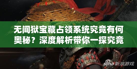 无间狱宝藏占领系统究竟有何奥秘？深度解析带你一探究竟