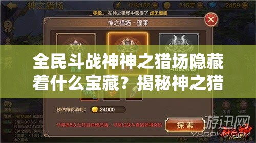 全民斗战神神之猎场隐藏着什么宝藏？揭秘神之猎场全面攻略