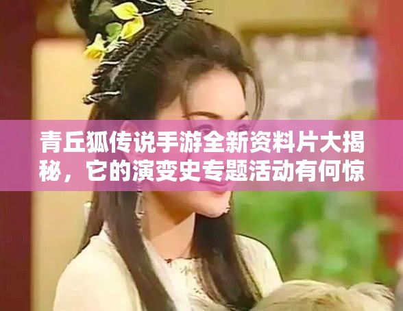 青丘狐传说手游全新资料片大揭秘，它的演变史专题活动有何惊喜？