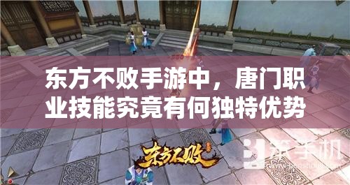 东方不败手游中，唐门职业技能究竟有何独特优势，攻略揭秘？