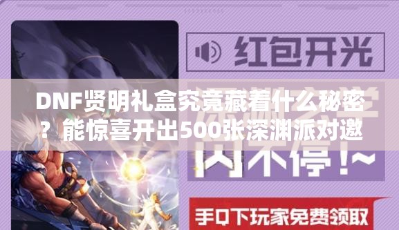 DNF贤明礼盒究竟藏着什么秘密？能惊喜开出500张深渊派对邀请函吗？