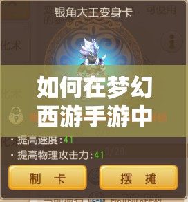 如何在梦幻西游手游中获取变身卡？解锁未知战斗体验的秘密！