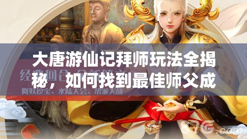大唐游仙记拜师玩法全揭秘，如何找到最佳师父成悬念？