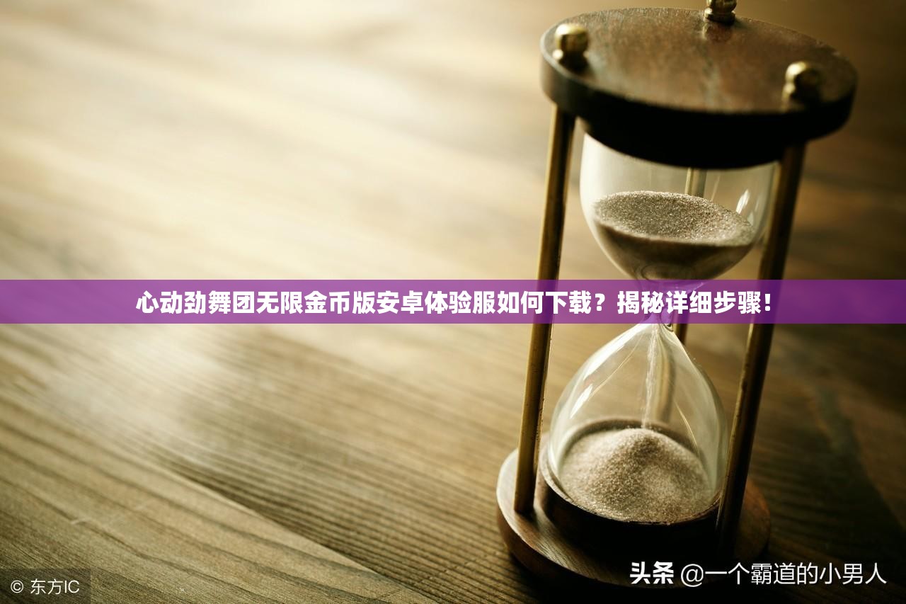 心动劲舞团无限金币版安卓体验服如何下载？揭秘详细步骤！