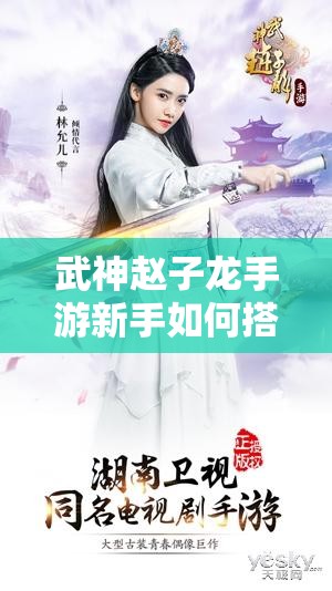 武神赵子龙手游新手如何搭配最强阵容？这些组合你试过没？