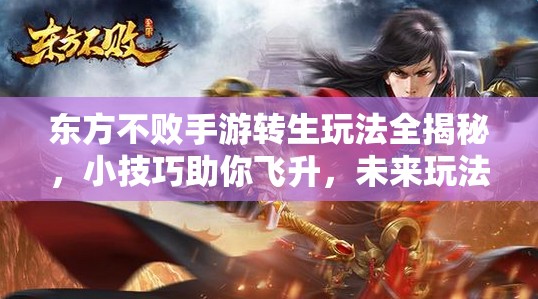 东方不败手游转生玩法全揭秘，小技巧助你飞升，未来玩法革命何去何从？