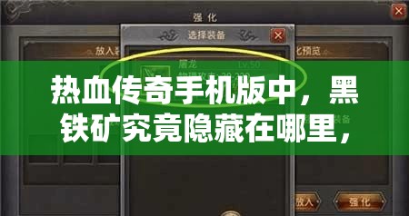 热血传奇手机版中，黑铁矿究竟隐藏在哪里，该如何获取呢？