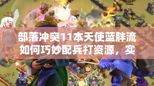 部落冲突11本天使蓝胖流如何巧妙配兵打资源，实现三星破阵？