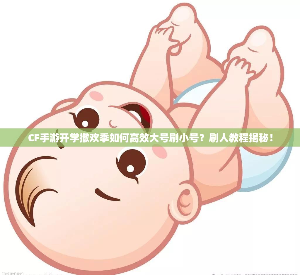 CF手游开学撒欢季如何高效大号刷小号？刷人教程揭秘！