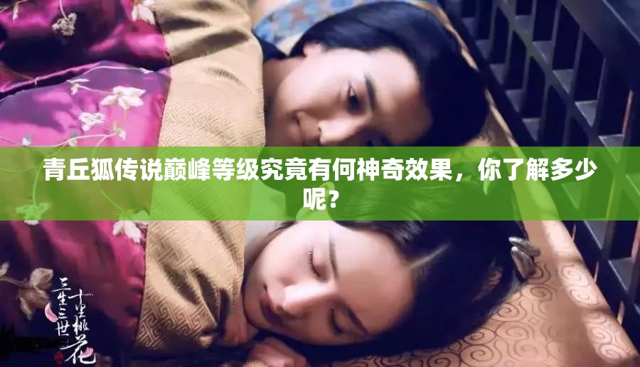 青丘狐传说巅峰等级究竟有何神奇效果，你了解多少呢？