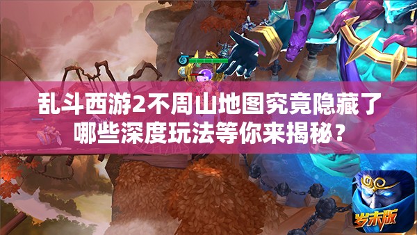乱斗西游2不周山地图究竟隐藏了哪些深度玩法等你来揭秘？