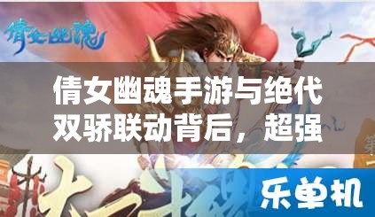 倩女幽魂手游与绝代双骄联动背后，超强演变史究竟隐藏何悬念？