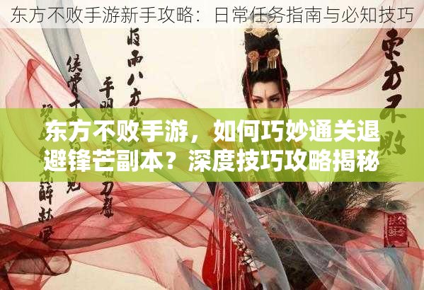 东方不败手游，如何巧妙通关退避锋芒副本？深度技巧攻略揭秘
