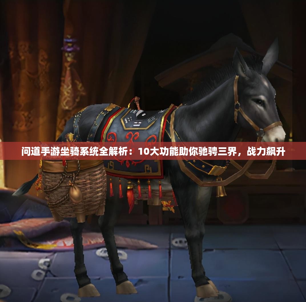 问道手游坐骑系统全解析：10大功能助你驰骋三界，战力飙升