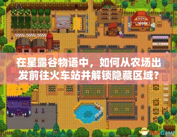 在星露谷物语中，如何从农场出发前往火车站并解锁隐藏区域？