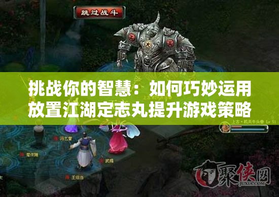 挑战你的智慧：如何巧妙运用放置江湖定志丸提升游戏策略？