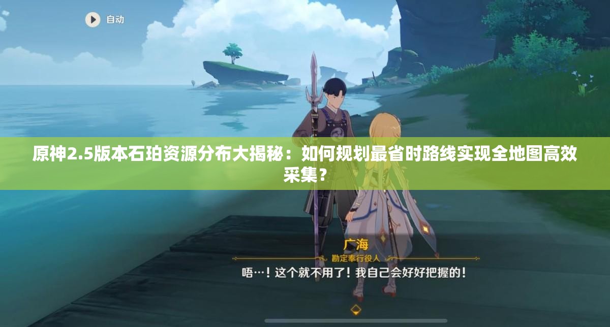 原神2.5版本石珀资源分布大揭秘：如何规划最省时路线实现全地图高效采集？