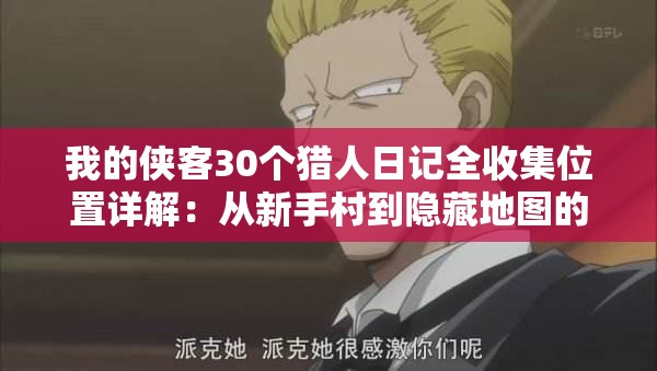 我的侠客30个猎人日记全收集位置详解：从新手村到隐藏地图的精准坐标与获取攻略一网打尽