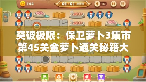 突破极限：保卫萝卜3集市第45关金萝卜通关秘籍大揭秘