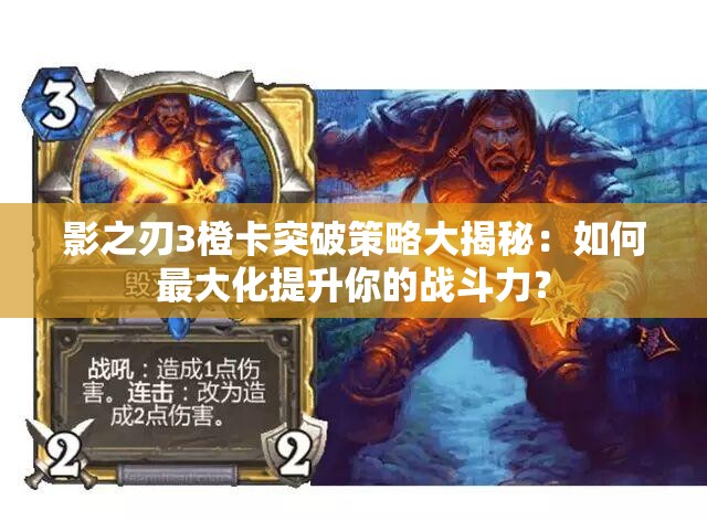 影之刃3橙卡突破策略大揭秘：如何最大化提升你的战斗力？