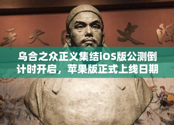乌合之众正义集结iOS版公测倒计时开启，苹果版正式上线日期究竟何时揭晓终极悬念？
