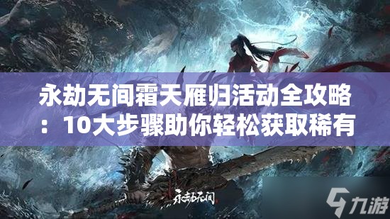 永劫无间霜天雁归活动全攻略：10大步骤助你轻松获取稀有奖励