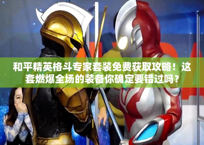 和平精英格斗专家套装免费获取攻略！这套燃爆全场的装备你确定要错过吗？