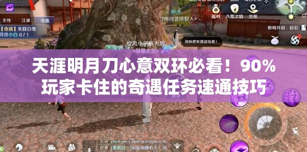 天涯明月刀心意双环必看！90%玩家卡住的奇遇任务速通技巧